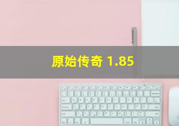 原始传奇 1.85